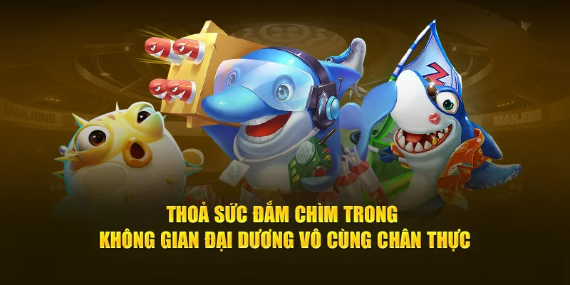 Thoả sức đắm chìm trong không gian đại dương vô cùng chân thực